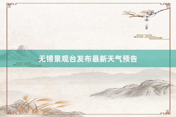 无锡景观台发布最新天气预告