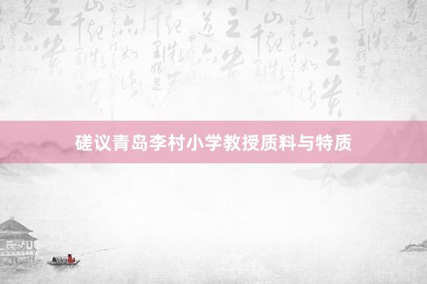 磋议青岛李村小学教授质料与特质