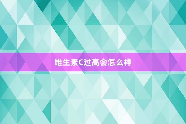 维生素C过高会怎么样
