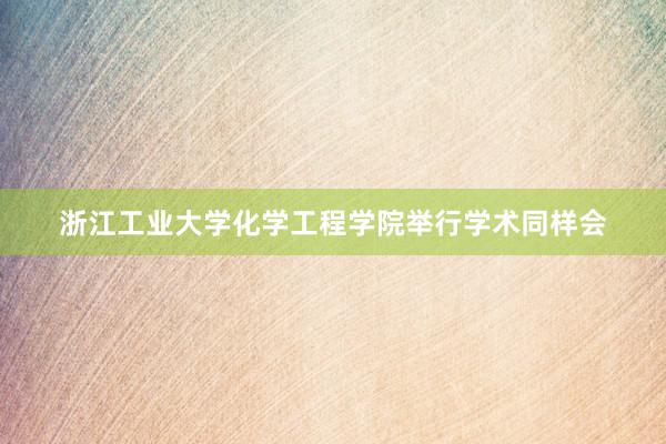 浙江工业大学化学工程学院举行学术同样会