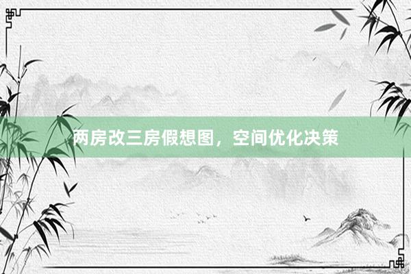两房改三房假想图，空间优化决策