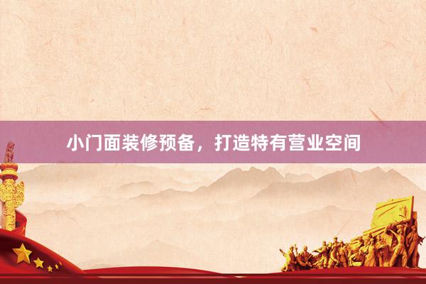小门面装修预备，打造特有营业空间